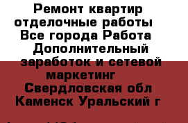 Ремонт квартир, отделочные работы. - Все города Работа » Дополнительный заработок и сетевой маркетинг   . Свердловская обл.,Каменск-Уральский г.